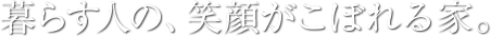 暮らす人の、笑顔がこぼれる家。